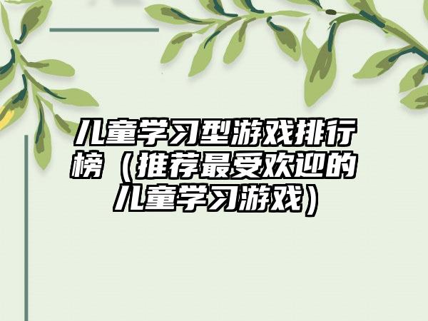 儿童学习型游戏排行榜（推荐最受欢迎的儿童学习游戏）