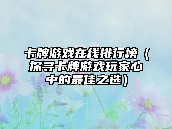 卡牌游戏在线排行榜（探寻卡牌游戏玩家心中的最佳之选）