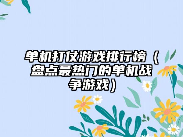 单机打仗游戏排行榜（盘点最热门的单机战争游戏）