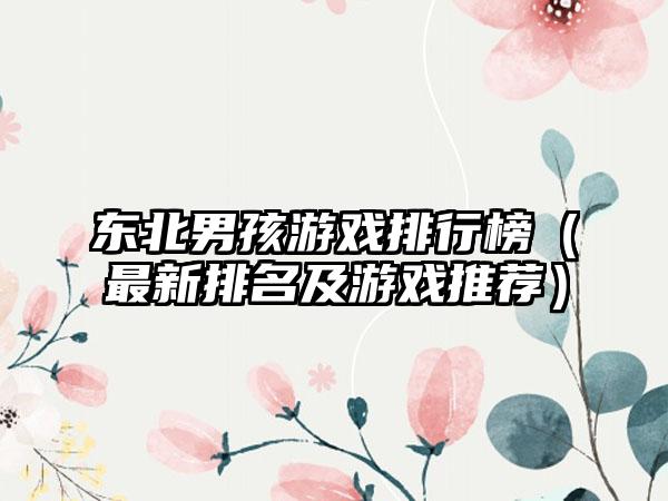 东北男孩游戏排行榜（最新排名及游戏推荐）