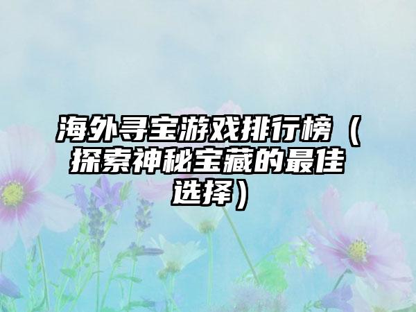 海外寻宝游戏排行榜（探索神秘宝藏的最佳选择）