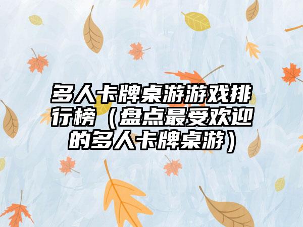 多人卡牌桌游游戏排行榜（盘点最受欢迎的多人卡牌桌游）