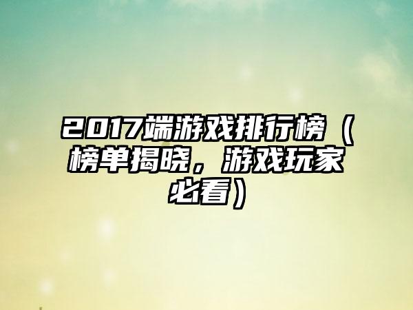 2017端游戏排行榜（榜单揭晓，游戏玩家必看）