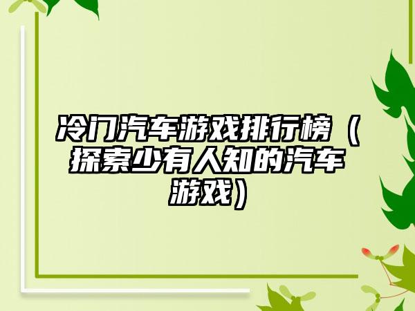 冷门汽车游戏排行榜（探索少有人知的汽车游戏）