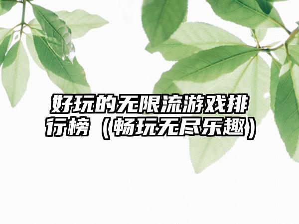 好玩的无限流游戏排行榜（畅玩无尽乐趣）