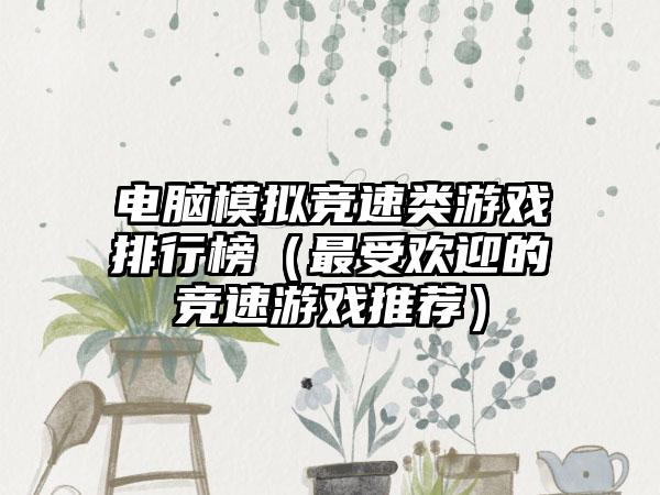 电脑模拟竞速类游戏排行榜（最受欢迎的竞速游戏推荐）