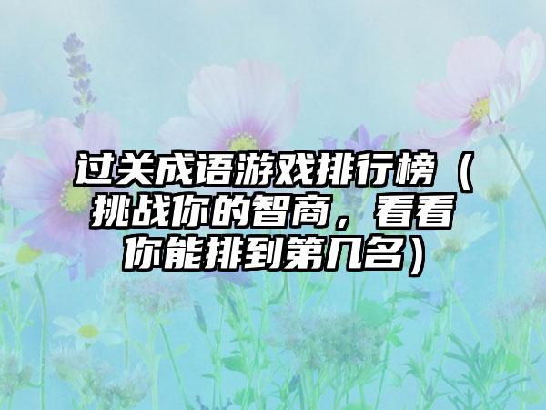 过关成语游戏排行榜（挑战你的智商，看看你能排到第几名）