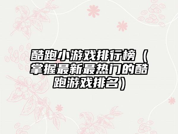 酷跑小游戏排行榜（掌握最新最热门的酷跑游戏排名）