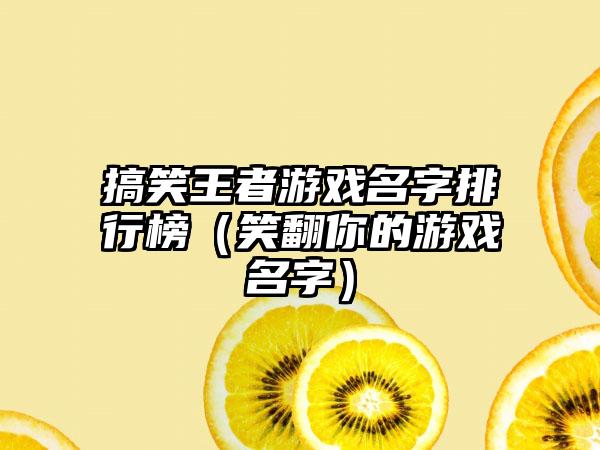搞笑王者游戏名字排行榜（笑翻你的游戏名字）