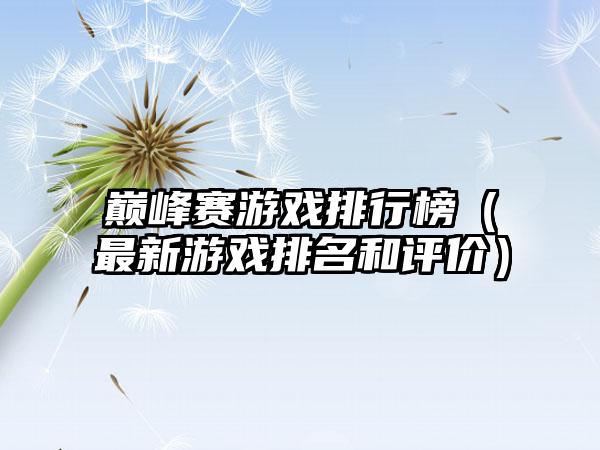 巅峰赛游戏排行榜（最新游戏排名和评价）