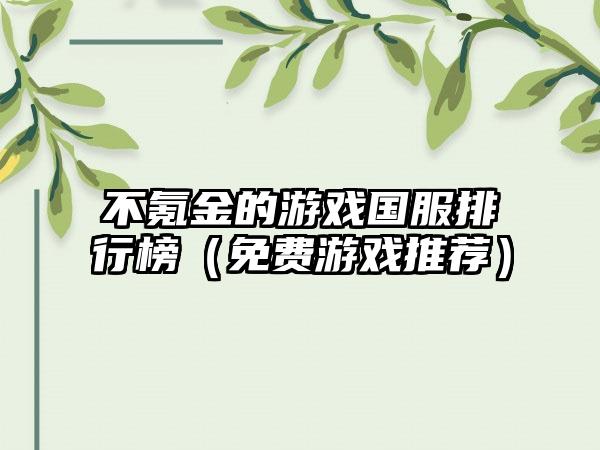 不氪金的游戏国服排行榜（免费游戏推荐）