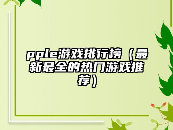 pple游戏排行榜（最新最全的热门游戏推荐）