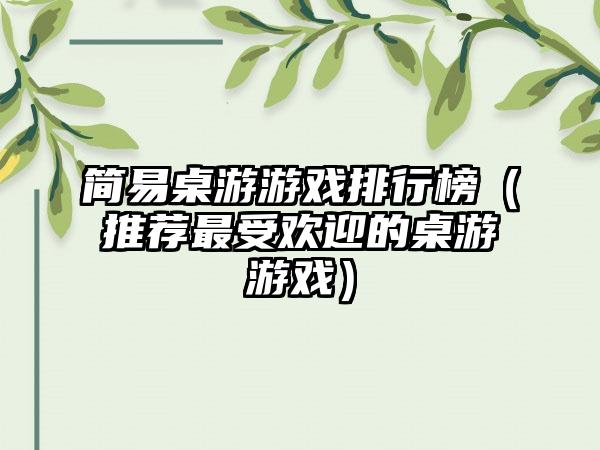 简易桌游游戏排行榜（推荐最受欢迎的桌游游戏）
