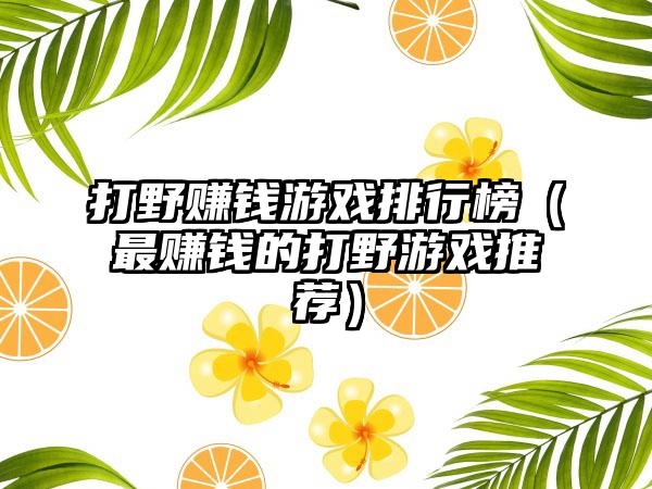 打野赚钱游戏排行榜（最赚钱的打野游戏推荐）
