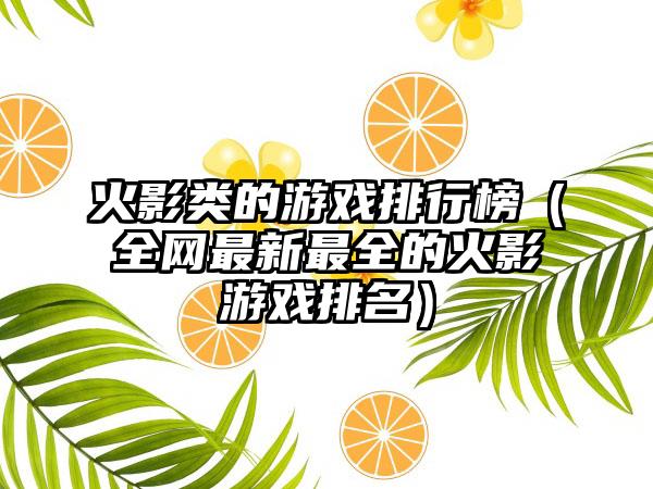 火影类的游戏排行榜（全网最新最全的火影游戏排名）