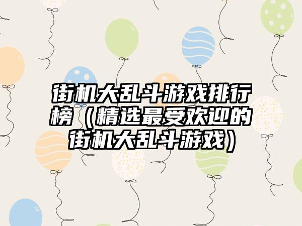 街机大乱斗游戏排行榜（精选最受欢迎的街机大乱斗游戏）