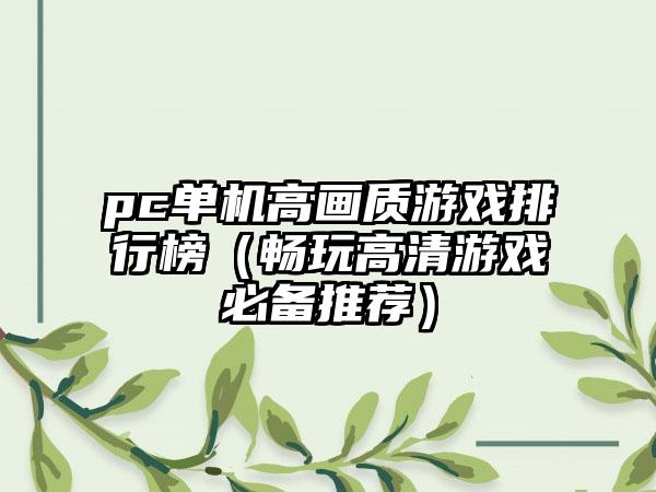 pc单机高画质游戏排行榜（畅玩高清游戏必备推荐）