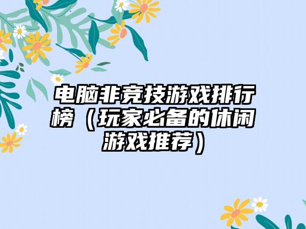 电脑非竞技游戏排行榜（玩家必备的休闲游戏推荐）