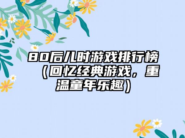 80后儿时游戏排行榜（回忆经典游戏，重温童年乐趣）