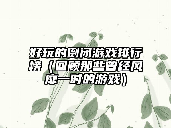 好玩的倒闭游戏排行榜（回顾那些曾经风靡一时的游戏）