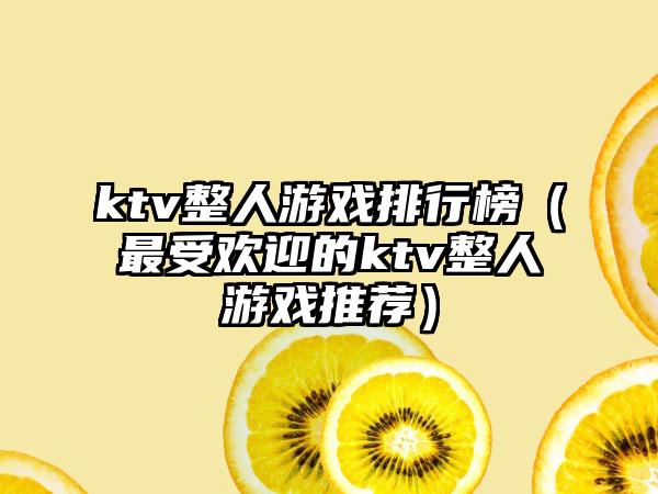 ktv整人游戏排行榜（最受欢迎的ktv整人游戏推荐）