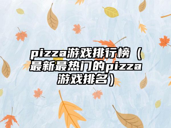 pizza游戏排行榜（最新最热门的pizza游戏排名）