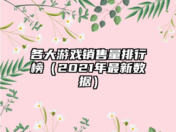 各大游戏销售量排行榜（2021年最新数据）
