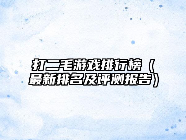 打二毛游戏排行榜（最新排名及评测报告）
