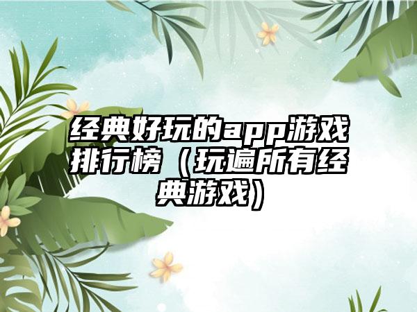 经典好玩的app游戏排行榜（玩遍所有经典游戏）