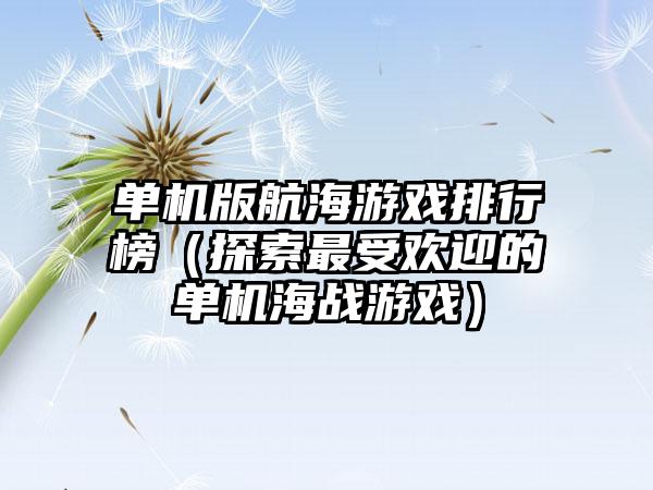 单机版航海游戏排行榜（探索最受欢迎的单机海战游戏）