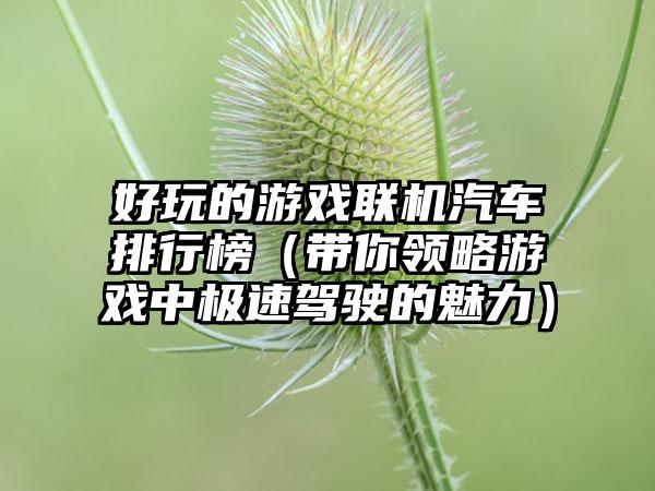 好玩的游戏联机汽车排行榜（带你领略游戏中极速驾驶的魅力）