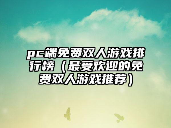 pc端免费双人游戏排行榜（最受欢迎的免费双人游戏推荐）