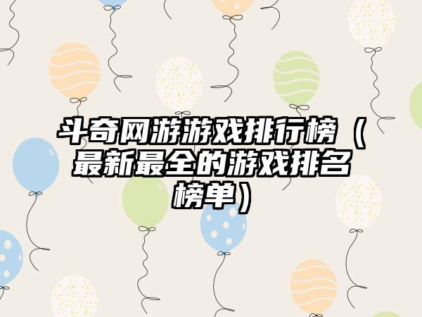 斗奇网游游戏排行榜（最新最全的游戏排名榜单）