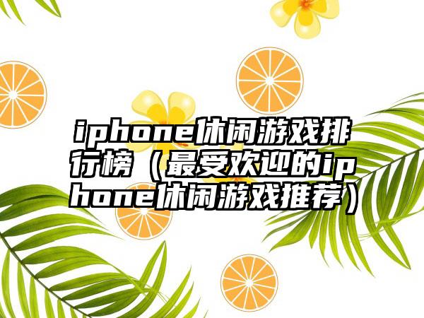 iphone休闲游戏排行榜（最受欢迎的iphone休闲游戏推荐）