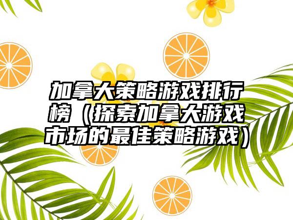 加拿大策略游戏排行榜（探索加拿大游戏市场的最佳策略游戏）