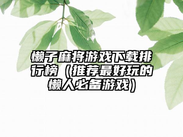 懒子麻将游戏下载排行榜（推荐最好玩的懒人必备游戏）
