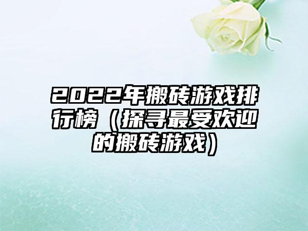 2022年搬砖游戏排行榜（探寻最受欢迎的搬砖游戏）