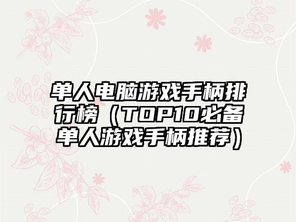 单人电脑游戏手柄排行榜（TOP10必备单人游戏手柄推荐）