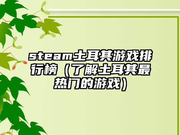 steam土耳其游戏排行榜（了解土耳其最热门的游戏）