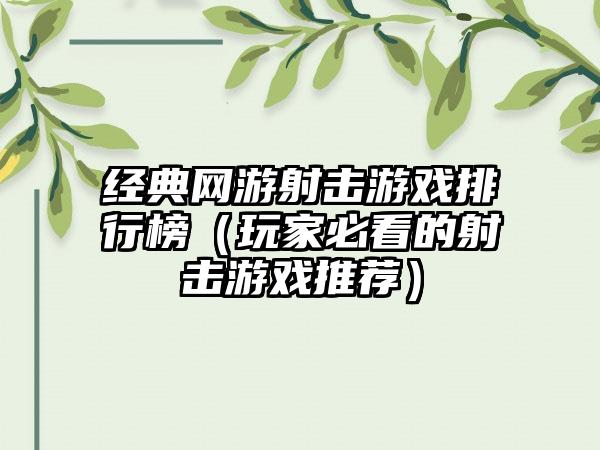 经典网游射击游戏排行榜（玩家必看的射击游戏推荐）