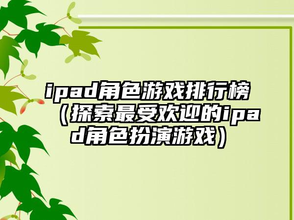 ipad角色游戏排行榜（探索最受欢迎的ipad角色扮演游戏）