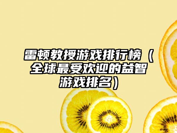 雷顿教授游戏排行榜（全球最受欢迎的益智游戏排名）