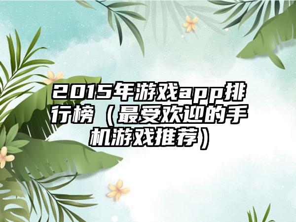 2015年游戏app排行榜（最受欢迎的手机游戏推荐）