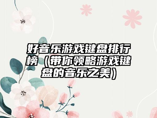好音乐游戏键盘排行榜（带你领略游戏键盘的音乐之美）