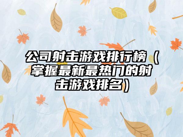 公司射击游戏排行榜（掌握最新最热门的射击游戏排名）