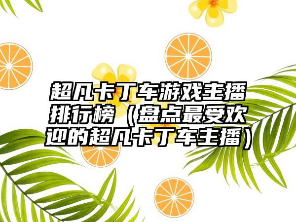 超凡卡丁车游戏主播排行榜（盘点最受欢迎的超凡卡丁车主播）