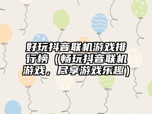 好玩抖音联机游戏排行榜（畅玩抖音联机游戏，尽享游戏乐趣）