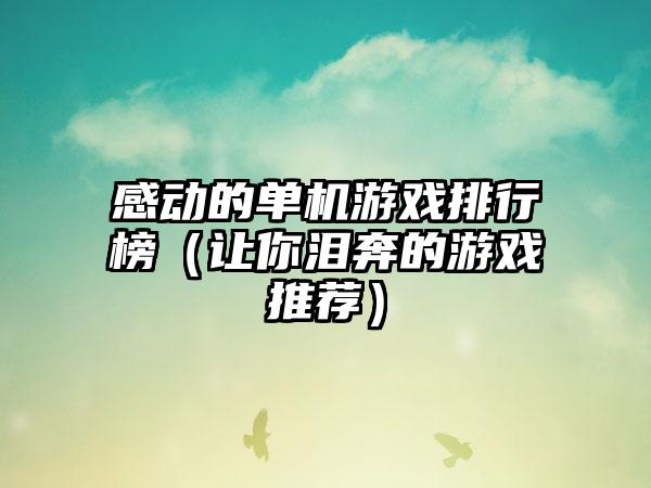 感动的单机游戏排行榜（让你泪奔的游戏推荐）