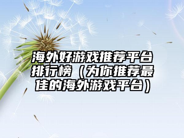 海外好游戏推荐平台排行榜（为你推荐最佳的海外游戏平台）
