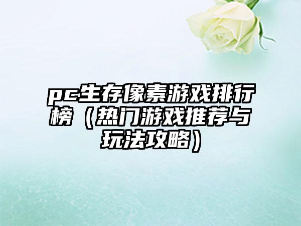 pc生存像素游戏排行榜（热门游戏推荐与玩法攻略）